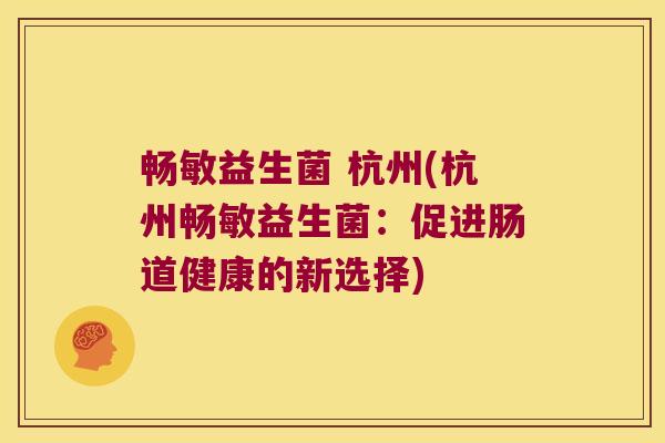 畅敏益生菌 杭州(杭州畅敏益生菌：促进肠道健康的新选择)