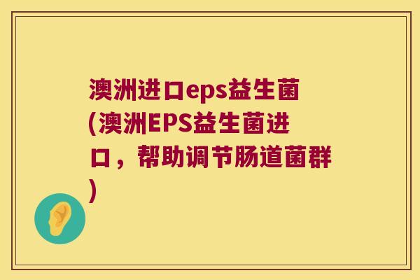 澳洲进口eps益生菌(澳洲EPS益生菌进口,帮助调节肠道菌群) 澳洲进口eps益生菌(澳洲EPS益生菌进口,帮助调节肠道菌群)