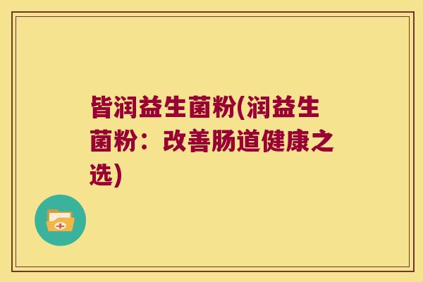 皆润益生菌粉(润益生菌粉：改善肠道健康之选)