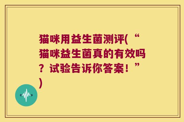 猫咪用益生菌测评(“猫咪益生菌真的有效吗？试验告诉你答案！”)
