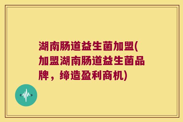 湖南肠道益生菌加盟(加盟湖南肠道益生菌品牌,缔造盈利商机) 湖南肠道益生菌加盟(加盟湖南肠道益生菌品牌,缔造盈利商机)