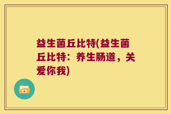 益生菌丘比特(益生菌丘比特:养生肠道,关爱你我) 益生菌丘比特(益生菌丘比特:养生肠道,关爱你我)