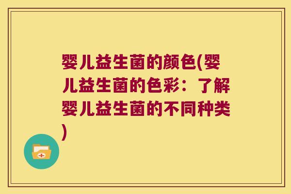婴儿益生菌的颜色(婴儿益生菌的色彩：了解婴儿益生菌的不同种类)