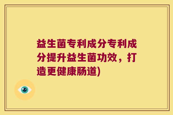益生菌专利成分专利成分提升益生菌功效,打造更健康肠道) 益生菌专利成分专利成分提升益生菌功效,打造更健康肠道)
