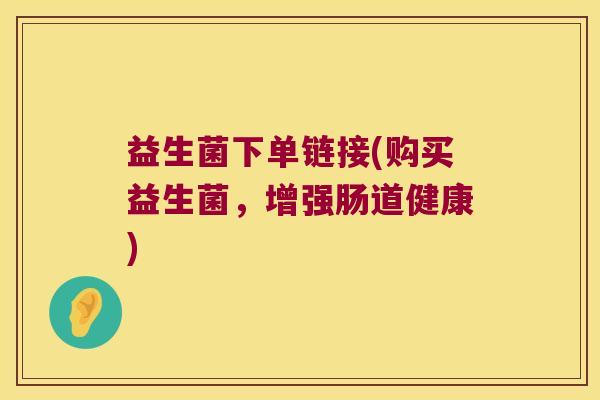 益生菌下单链接(购买益生菌，增强肠道健康)