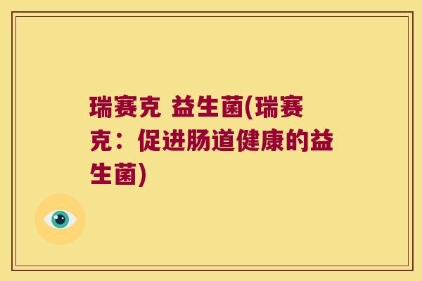 瑞赛克 益生菌(瑞赛克：促进肠道健康的益生菌)
