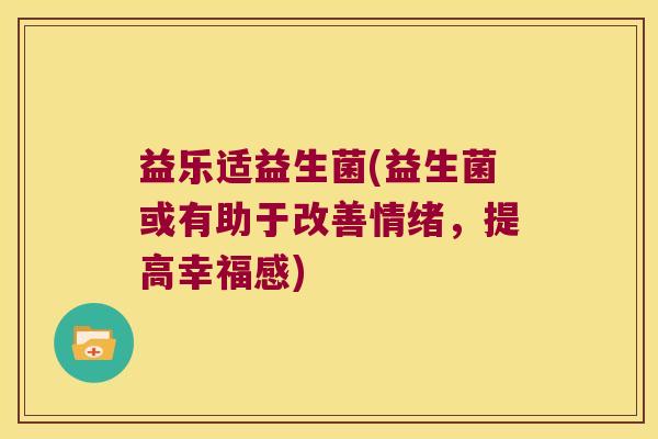 益乐适益生菌(益生菌或有助于改善情绪，提高幸福感)