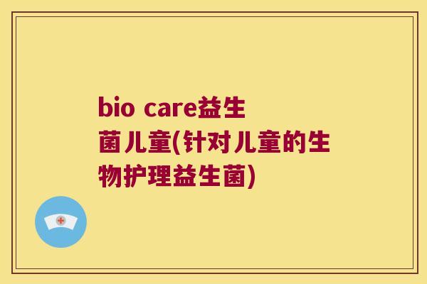 bio care益生菌儿童(针对儿童的生物护理益生菌) bio care益生菌儿童(针对儿童的生物护理益生菌)