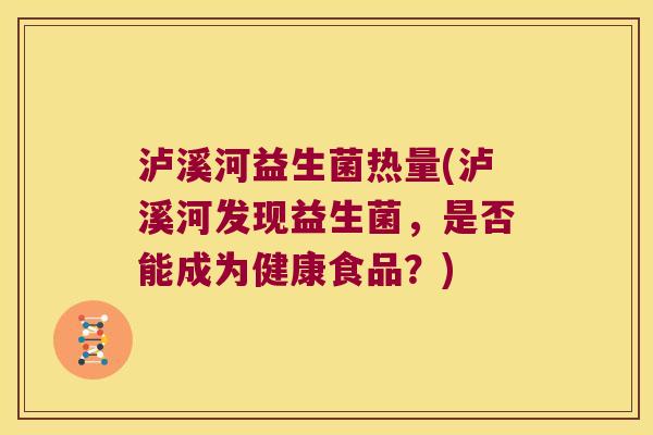 泸溪河益生菌热量(泸溪河发现益生菌，是否能成为健康食品？)