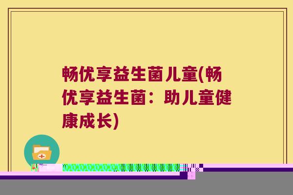 畅优享益生菌儿童(畅优享益生菌：助儿童健康成长)