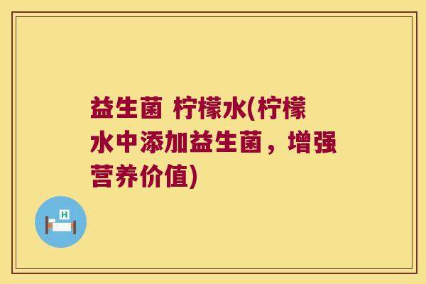益生菌 柠檬水(柠檬水中添加益生菌，增强营养价值)