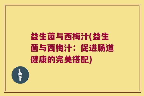 益生菌与西梅汁(益生菌与西梅汁：促进肠道健康的完美搭配)