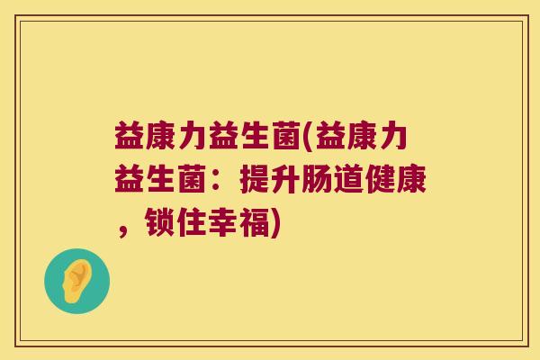益康力益生菌(益康力益生菌：提升肠道健康，锁住幸福)
