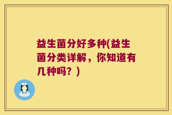 益生菌分好多种(益生菌分类详解，你知道有几种吗？)