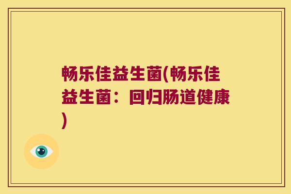 畅乐佳益生菌(畅乐佳益生菌:回归肠道健康) 畅乐佳益生菌(畅乐佳益生菌:回归肠道健康)