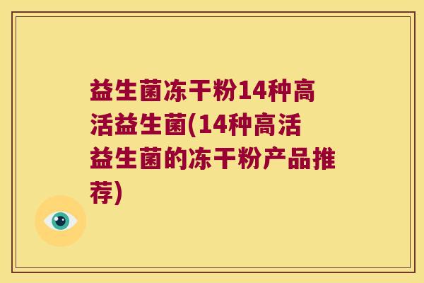 益生菌冻干粉14种高活益生菌(14种高活益生菌的冻干粉产品推荐) 益生菌冻干粉14种高活益生菌(14种高活益生菌的冻干粉产品推荐)