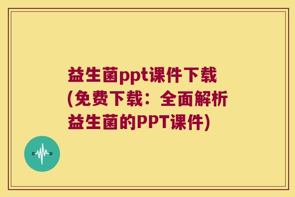 益生菌ppt课件下载(免费下载：全面解析益生菌的PPT课件)