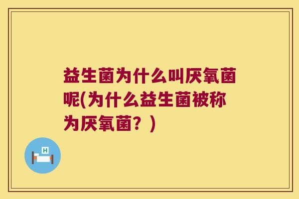 益生菌为什么叫厌氧菌呢(为什么益生菌被称为厌氧菌？)