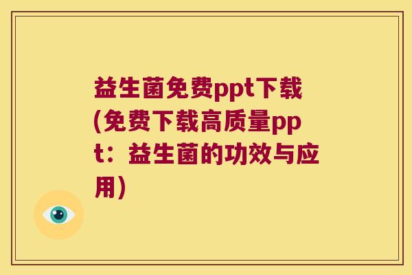 益生菌免费ppt下载(免费下载高质量ppt：益生菌的功效与应用)