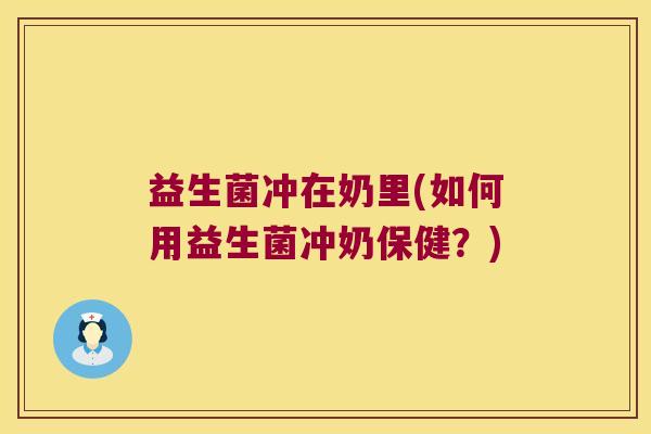 益生菌冲在奶里(如何用益生菌冲奶保健？)