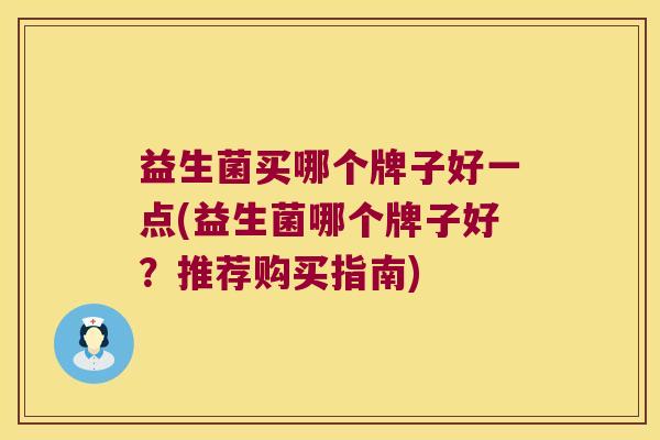 益生菌买哪个牌子好一点(益生菌哪个牌子好？推荐购买指南)
