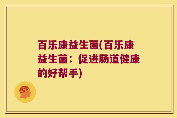 百乐康益生菌(百乐康益生菌：促进肠道健康的好帮手)