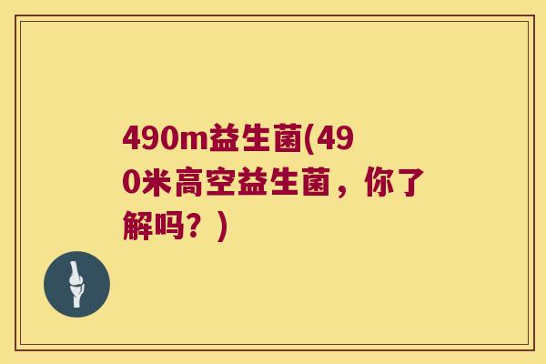 490m益生菌(490米高空益生菌，你了解吗？)