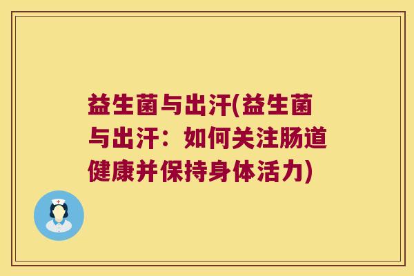 益生菌与出汗(益生菌与出汗：如何关注肠道健康并保持身体活力)