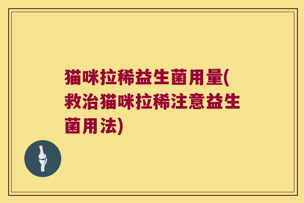 猫咪拉稀益生菌用量(救猫咪拉稀注意益生菌用法) 猫咪拉稀益生菌用量(救猫咪拉稀注意益生菌用法)