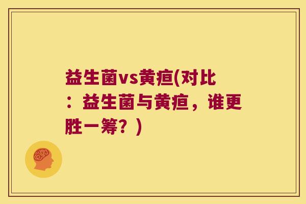 益生菌vs黄疸(对比：益生菌与黄疸，谁更胜一筹？)