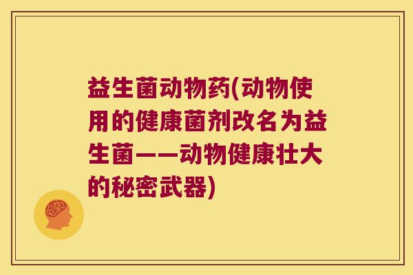 益生菌动物药(动物使用的健康菌剂改名为益生菌——动物健康壮大的秘密武器) 益生菌动物药(动物使用的健康菌剂改名为益生菌——动物健康壮大的秘密武器)