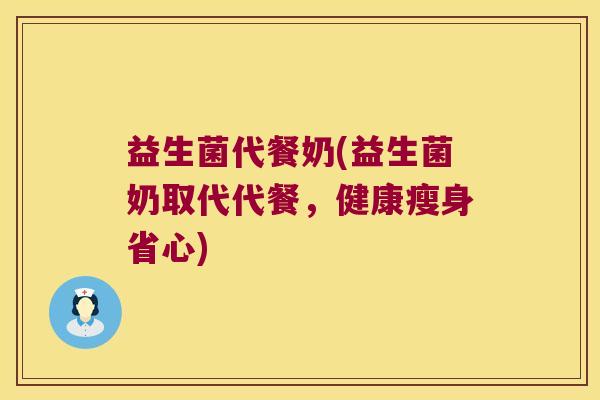 益生菌代餐奶(益生菌奶取代代餐，健康瘦身省心)