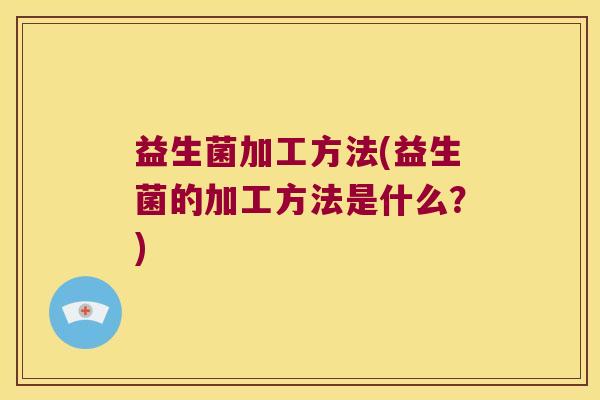 益生菌加工方法(益生菌的加工方法是什么？)