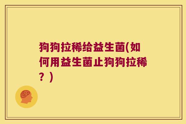 狗狗拉稀给益生菌(如何用益生菌止狗狗拉稀?) 狗狗拉稀给益生菌(如何用益生菌止狗狗拉稀?)