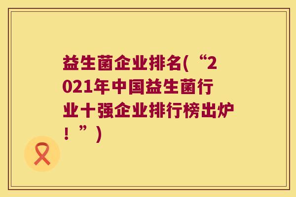 益生菌企业排名(“2021年中国益生菌行业十强企业排行榜出炉！”)