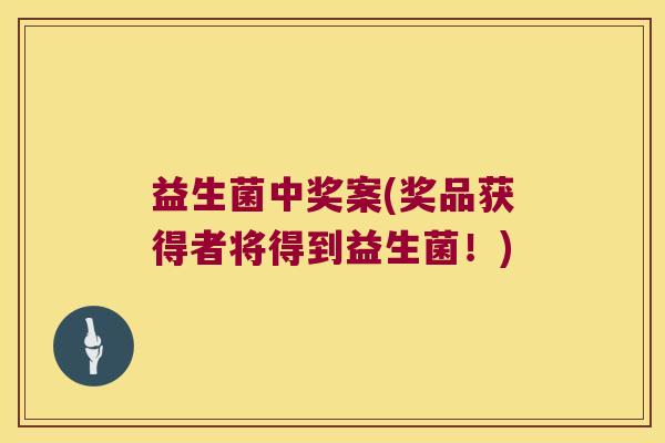 益生菌中奖案(奖品获得者将得到益生菌！)