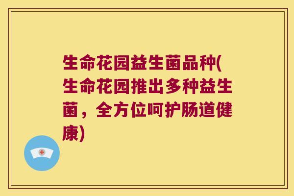 生命花园益生菌品种(生命花园推出多种益生菌，全方位呵护肠道健康)