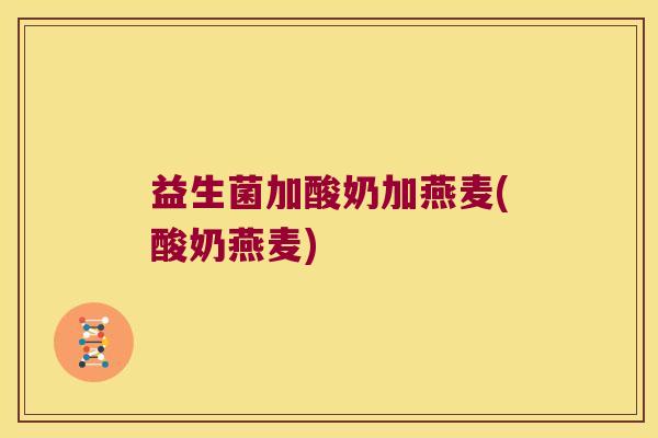 益生菌加酸奶加燕麦(酸奶燕麦) 益生菌加酸奶加燕麦(酸奶燕麦)
