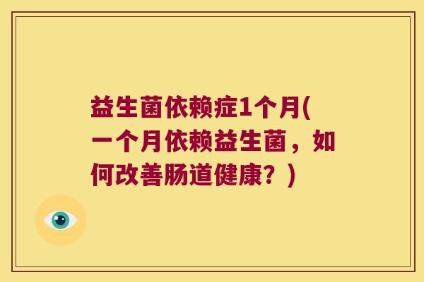 益生菌依赖症1个月(一个月依赖益生菌，如何改善肠道健康？)