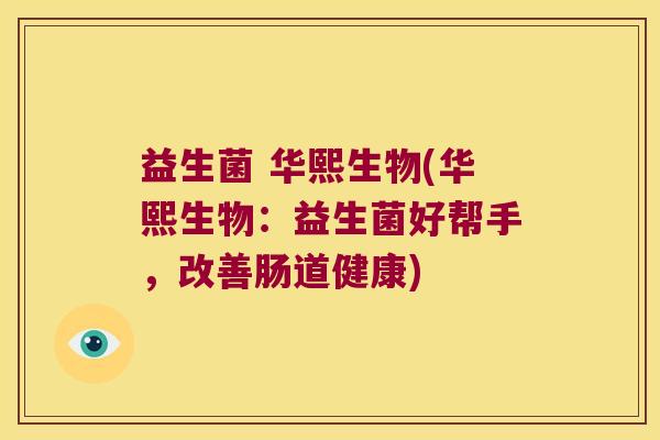 益生菌 华熙生物(华熙生物:益生菌好帮手,改善肠道健康) 益生菌 华熙生物(华熙生物:益生菌好帮手,改善肠道健康)