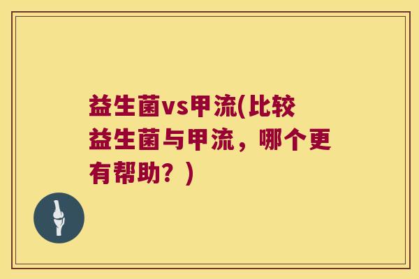 益生菌vs甲流(比较益生菌与甲流，哪个更有帮助？)