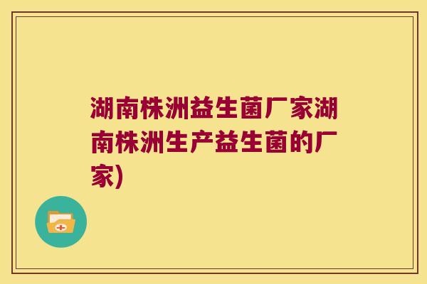 湖南株洲益生菌厂家湖南株洲生产益生菌的厂家)
