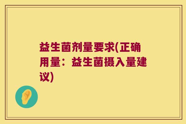益生菌剂量要求(正确用量:益生菌摄入量建议) 益生菌剂量要求(正确用量:益生菌摄入量建议)