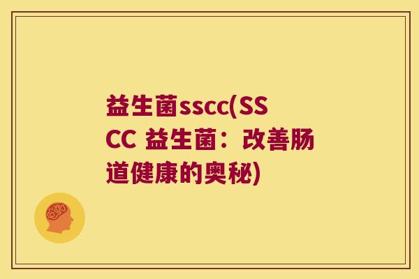 益生菌sscc(SSCC 益生菌：改善肠道健康的奥秘)