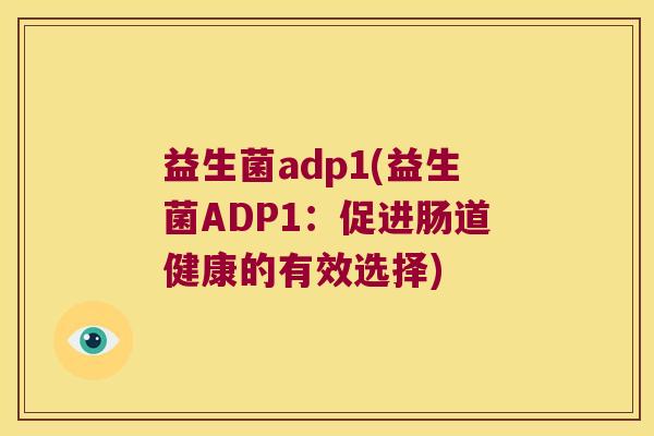 益生菌adp1(益生菌ADP1：促进肠道健康的有效选择)