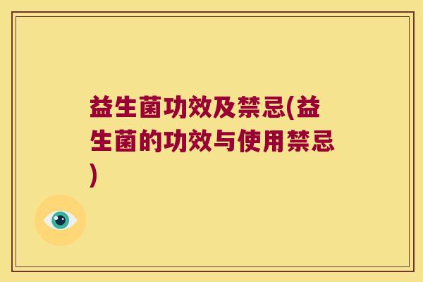 益生菌功效及禁忌(益生菌的功效与使用禁忌) 益生菌功效及禁忌(益生菌的功效与使用禁忌)