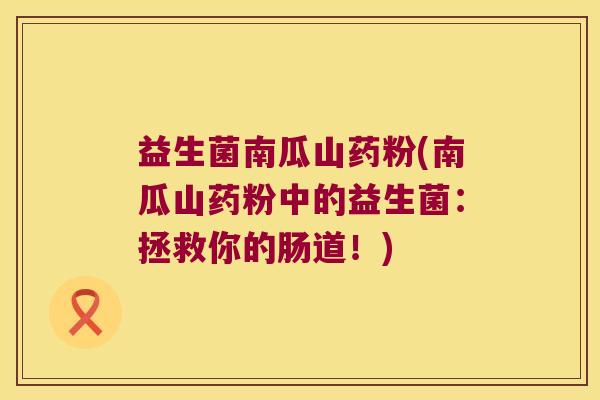 益生菌南瓜山药粉(南瓜山药粉中的益生菌:拯救你的肠道!) 益生菌南瓜山药粉(南瓜山药粉中的益生菌:拯救你的肠道!)