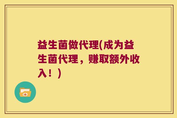 益生菌做代理(成为益生菌代理，赚取额外收入！)