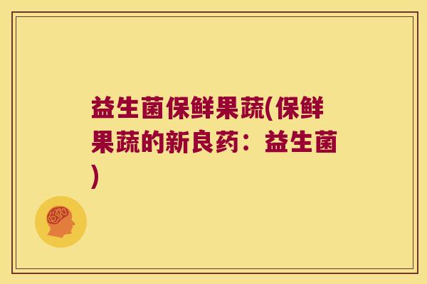 益生菌保鲜果蔬(保鲜果蔬的新良药：益生菌)