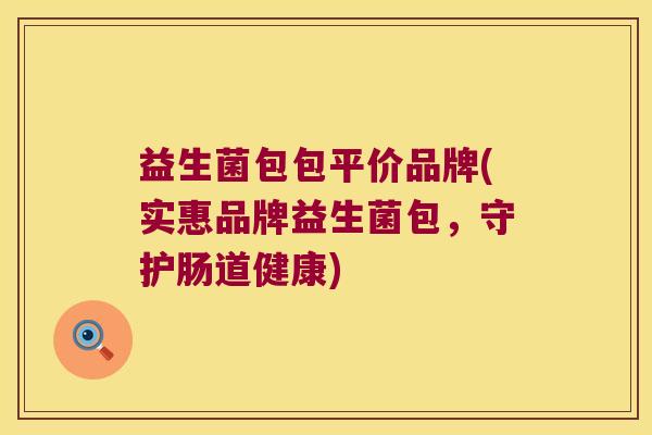 益生菌包包平价品牌(实惠品牌益生菌包，守护肠道健康)